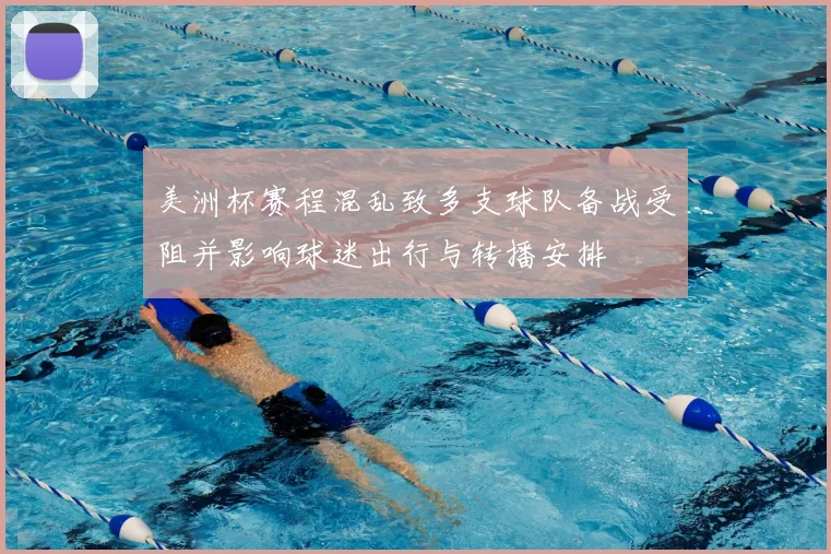 美洲杯赛程混乱致多支球队备战受阻并影响球迷出行与转播安排