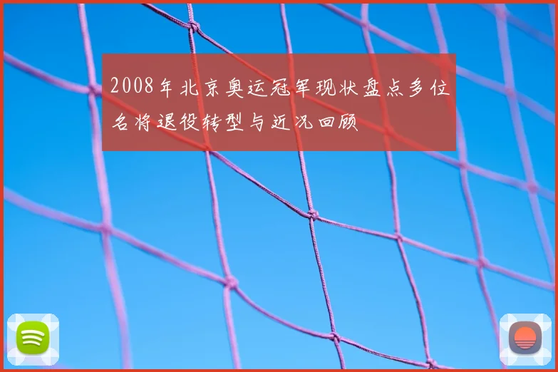 2008年北京奥运冠军现状盘点多位名将退役转型与近况回顾
