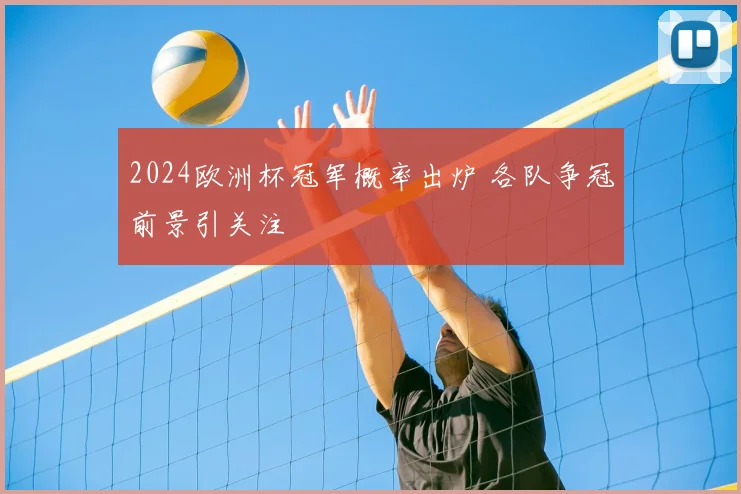 2024欧洲杯冠军概率出炉 各队争冠前景引关注