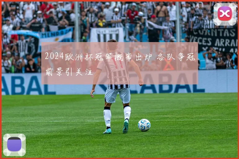 2024欧洲杯冠军概率出炉 各队争冠前景引关注