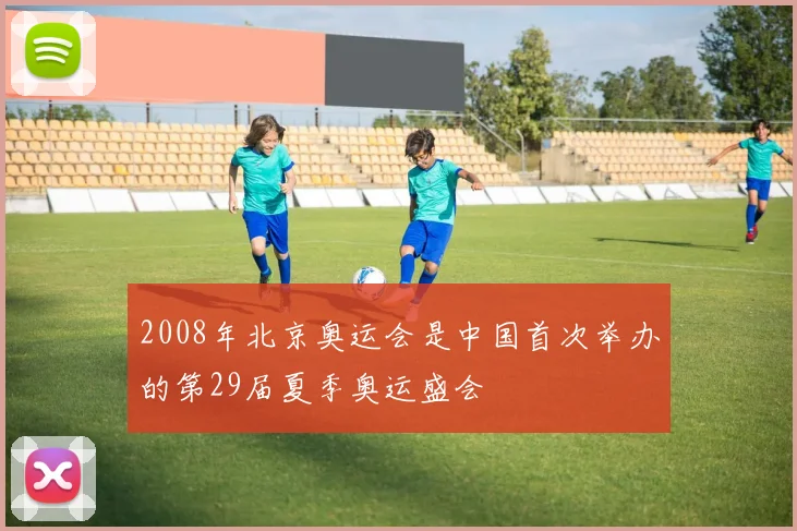 2008年北京奥运会是中国首次举办的第29届夏季奥运盛会