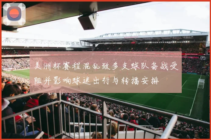 美洲杯赛程混乱致多支球队备战受阻并影响球迷出行与转播安排
