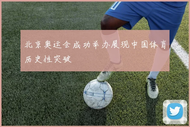 北京奥运会成功举办展现中国体育历史性突破