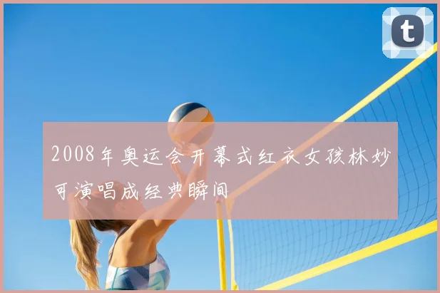 2008年奥运会开幕式红衣女孩林妙可演唱成经典瞬间