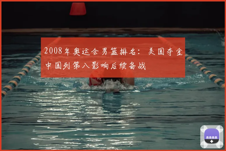 2008年奥运会男篮排名:美国夺金中国列第八影响后续备战