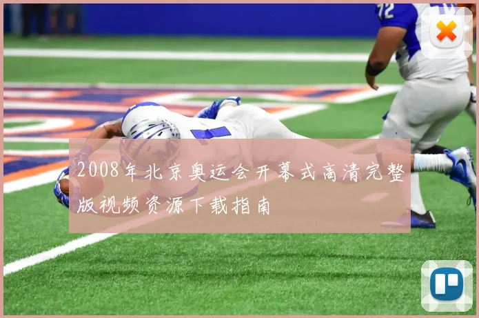 2008年北京奥运会开幕式高清完整版视频资源下载指南