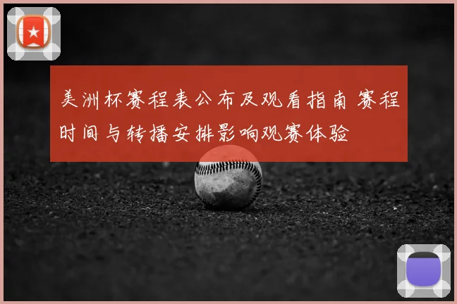 美洲杯赛程表公布及观看指南 赛程时间与转播安排影响观赛体验