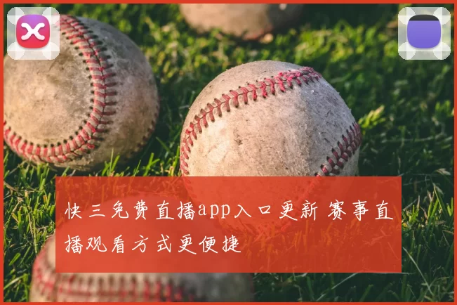 快三免费直播app入口更新 赛事直播观看方式更便捷