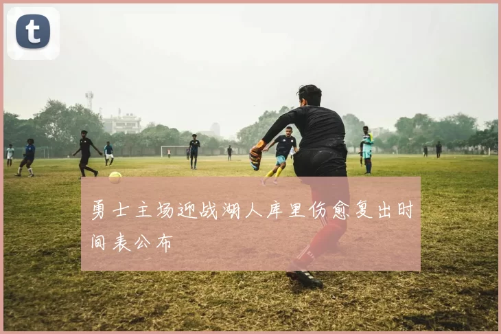 勇士主场迎战湖人库里伤愈复出时间表公布