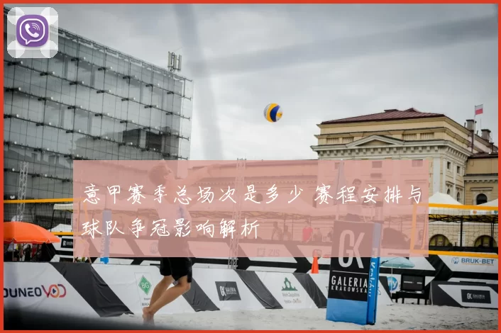 意甲赛季总场次是多少 赛程安排与球队争冠影响解析