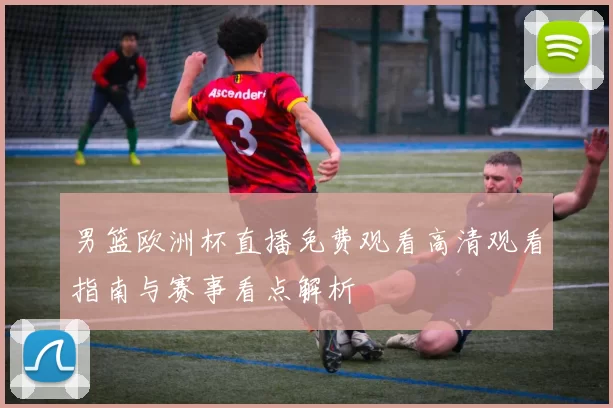 男篮欧洲杯直播免费观看高清观看指南与赛事看点解析