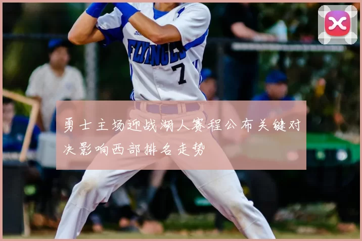 勇士主场迎战湖人赛程公布关键对决影响西部排名走势