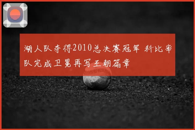 湖人队夺得2010总决赛冠军 科比率队完成卫冕再写王朝篇章
