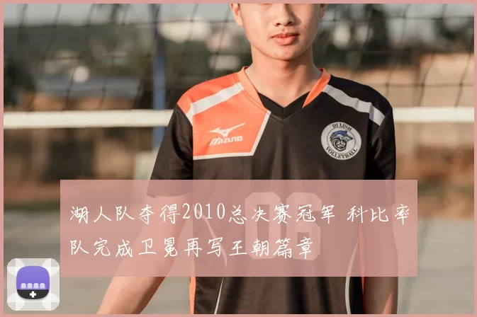 湖人队夺得2010总决赛冠军 科比率队完成卫冕再写王朝篇章