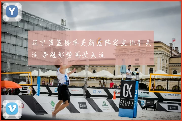 辽宁男篮榜单更新后阵容变化引关注 争冠形势再受关注